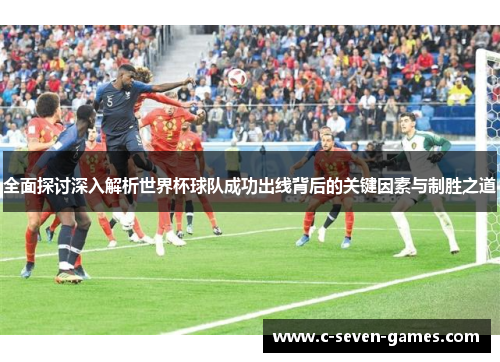 全面探讨深入解析世界杯球队成功出线背后的关键因素与制胜之道 全面探讨深入解析世界杯球队成功出线背后的关键因素与制胜之道