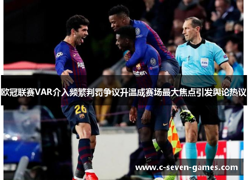 欧冠联赛VAR介入频繁判罚争议升温成赛场最大焦点引发舆论热议 欧冠联赛VAR介入频繁判罚争议升温成赛场最大焦点引发舆论热议
