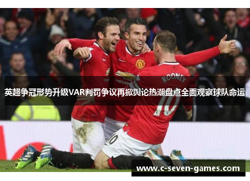 英超争冠形势升级VAR判罚争议再掀舆论热潮盘点全面观察球队命运 英超争冠形势升级VAR判罚争议再掀舆论热潮盘点全面观察球队命运