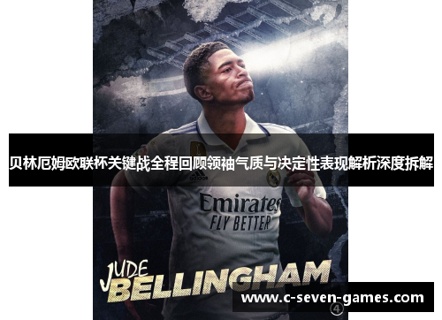 贝林厄姆欧联杯关键战全程回顾领袖气质与决定性表现解析深度拆解 贝林厄姆欧联杯关键战全程回顾领袖气质与决定性表现解析深度拆解