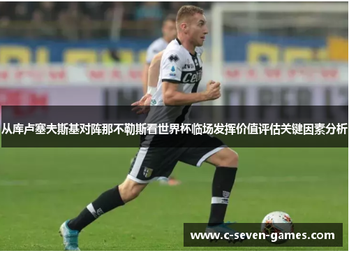从库卢塞夫斯基对阵那不勒斯看世界杯临场发挥价值评估关键因素分析 从库卢塞夫斯基对阵那不勒斯看世界杯临场发挥价值评估关键因素分析