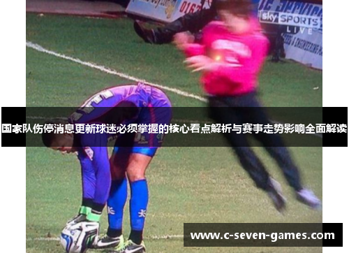 国家队伤停消息更新球迷必须掌握的核心看点解析与赛事走势影响全面解读 国家队伤停消息更新球迷必须掌握的核心看点解析与赛事走势影响全面解读