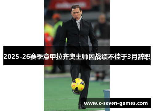 2025-26赛季意甲拉齐奥主帅因战绩不佳于3月辞职 2025-26赛季意甲拉齐奥主帅因战绩不佳于3月辞职
