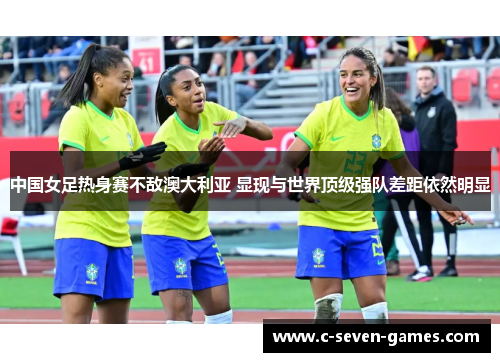 中国女足热身赛不敌澳大利亚 显现与世界顶级强队差距依然明显