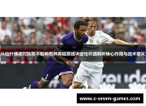 从拉什福德对阵那不勒斯看其英超赛场决定性价值解析核心作用与战术意义 从拉什福德对阵那不勒斯看其英超赛场决定性价值解析核心作用与战术意义