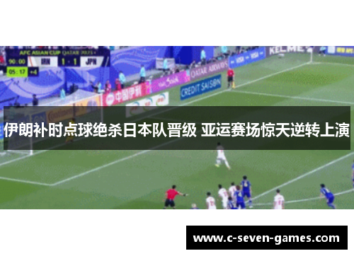 伊朗补时点球绝杀日本队晋级 亚运赛场惊天逆转上演 伊朗补时点球绝杀日本队晋级 亚运赛场惊天逆转上演