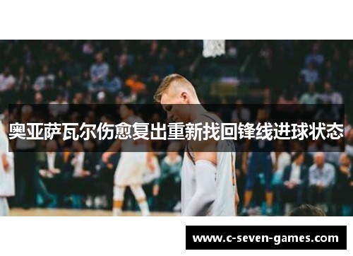 奥亚萨瓦尔伤愈复出重新找回锋线进球状态 奥亚萨瓦尔伤愈复出重新找回锋线进球状态