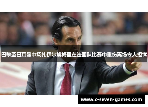 巴黎圣日耳曼中场扎伊尔埃梅里在法国队比赛中重伤离场令人担忧 巴黎圣日耳曼中场扎伊尔埃梅里在法国队比赛中重伤离场令人担忧
