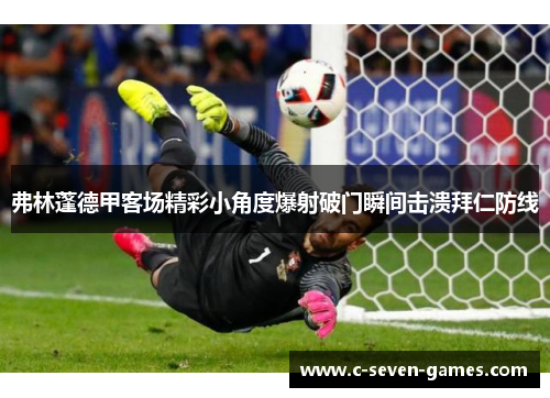 弗林蓬德甲客场精彩小角度爆射破门瞬间击溃拜仁防线 弗林蓬德甲客场精彩小角度爆射破门瞬间击溃拜仁防线