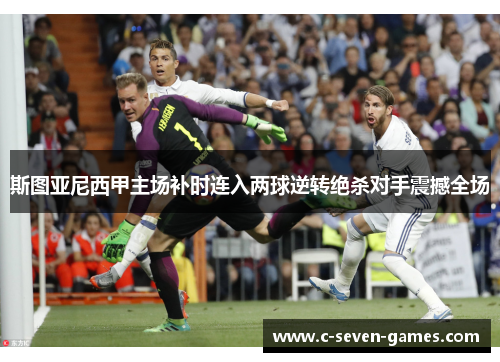 斯图亚尼西甲主场补时连入两球逆转绝杀对手震撼全场 斯图亚尼西甲主场补时连入两球逆转绝杀对手震撼全场