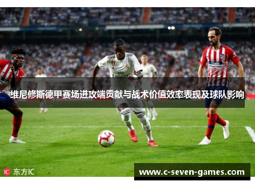 维尼修斯德甲赛场进攻端贡献与战术价值效率表现及球队影响