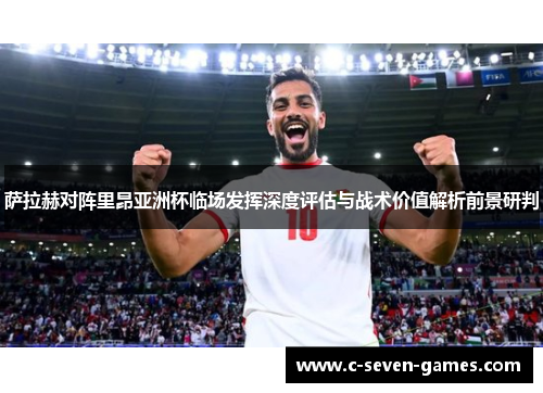 萨拉赫对阵里昂亚洲杯临场发挥深度评估与战术价值解析前景研判