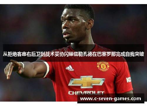 从拒绝客串右后卫到战术妥协闪耀儒勒孔德在巴塞罗那完成自我突破