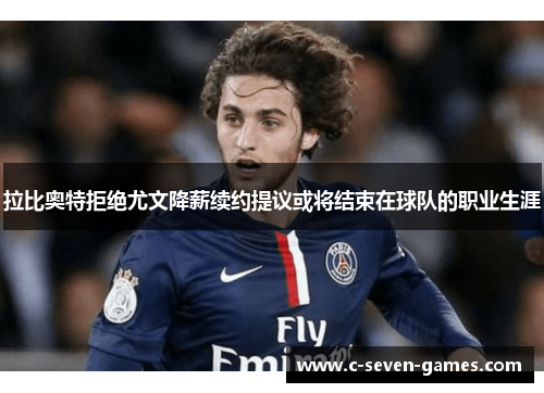 拉比奥特拒绝尤文降薪续约提议或将结束在球队的职业生涯
