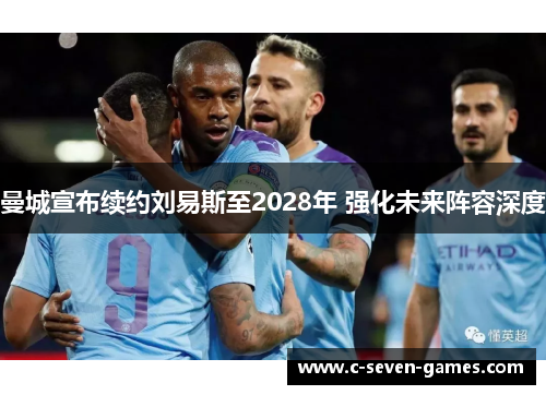 曼城宣布续约刘易斯至2028年 强化未来阵容深度