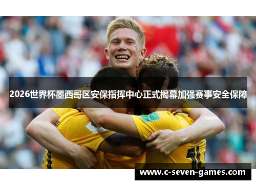 2026世界杯墨西哥区安保指挥中心正式揭幕加强赛事安全保障