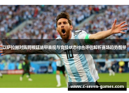 以萨拉赫对阵阿根廷法甲表现与竞技状态综合评估解析赛场趋势前景