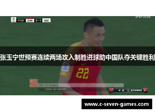 张玉宁世预赛连续两场攻入制胜进球助中国队夺关键胜利
