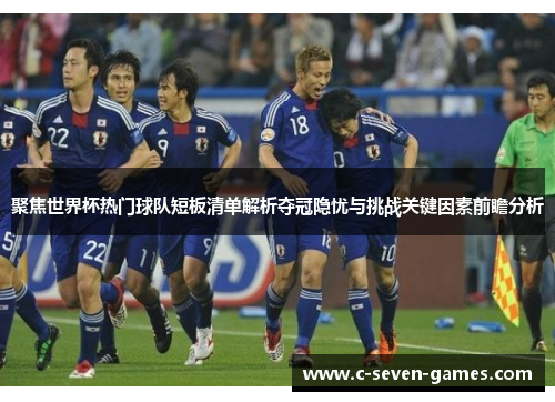 聚焦世界杯热门球队短板清单解析夺冠隐忧与挑战关键因素前瞻分析