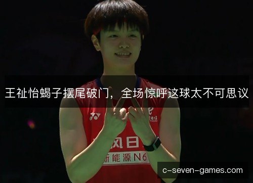 王祉怡蝎子摆尾破门，全场惊呼这球太不可思议